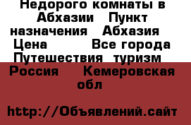 Недорого комнаты в Абхазии › Пункт назначения ­ Абхазия  › Цена ­ 300 - Все города Путешествия, туризм » Россия   . Кемеровская обл.